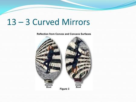 13 – 3 Curved Mirrors. Spherical Mirror A section of a sphere R = radius C= center of curvature F = Focal point f = focal length A = vertex f = ½ R.