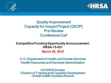 Quality Improvement Capacity for Impact Project (QICIP) Pre-Review Conference Call Competitive Funding Opportunity Announcement: HRSA-15-021 March 25,