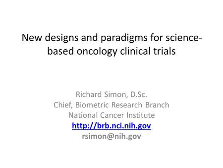 New designs and paradigms for science- based oncology clinical trials Richard Simon, D.Sc. Chief, Biometric Research Branch National Cancer Institute