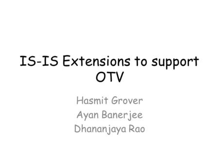 IS-IS Extensions to support OTV Hasmit Grover Ayan Banerjee Dhananjaya Rao.