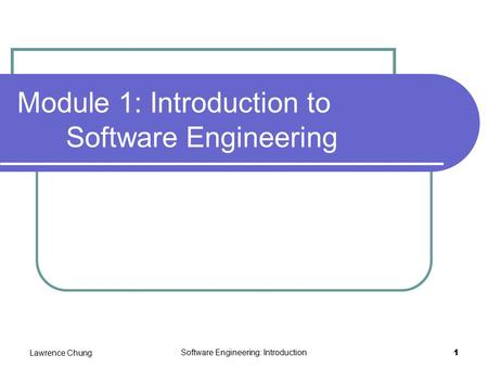 Lawrence Chung Software Engineering: Introduction 1 Module 1: Introduction to Software Engineering.