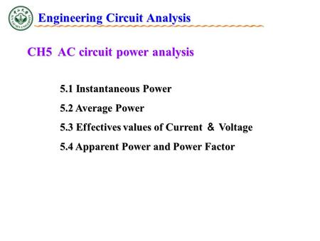 CH5 AC circuit power analysis 5.1 Instantaneous Power 5.2 Average Power 5.3 Effectives values of Current ＆ Voltage 5.4 Apparent Power and Power Factor.