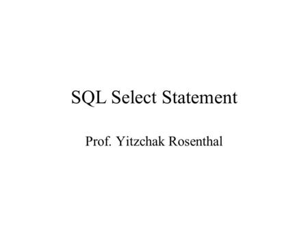 SQL Select Statement Prof. Yitzchak Rosenthal. Syntax for SELECT statement Clauses must be written in the following order –SELECT –FROM –WHERE –GROUP.