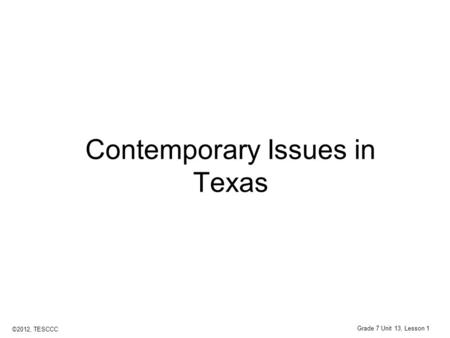 Contemporary Issues in Texas ©2012, TESCCC Grade 7 Unit 13, Lesson 1.