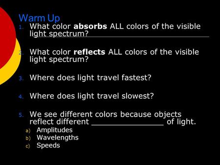 Warm Up 1. What color absorbs ALL colors of the visible light spectrum? 2. What color reflects ALL colors of the visible light spectrum? 3. Where does.
