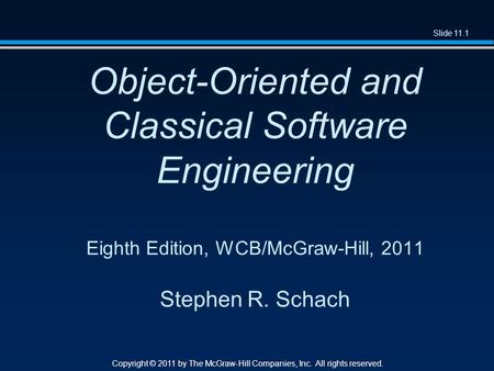 Slide 11.1 Copyright © 2011 by The McGraw-Hill Companies, Inc. All rights reserved. Object-Oriented and Classical Software Engineering Eighth Edition,