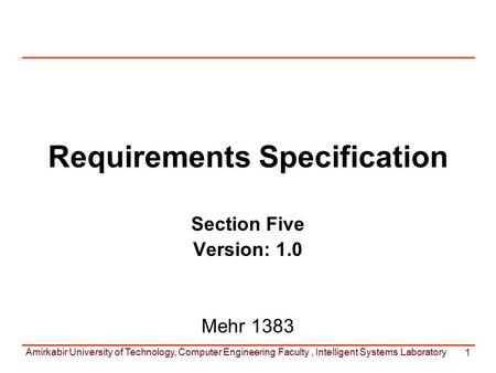 Amirkabir University of Technology, Computer Engineering Faculty, Intelligent Systems Laboratory 1 Requirements Specification Section Five Version: 1.0.