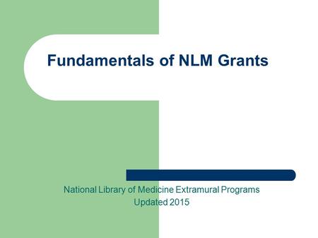 Fundamentals of NLM Grants National Library of Medicine Extramural Programs Updated 2015.