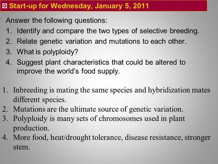 Start-up for Wednesday, January 5, 2011 Answer the following questions: 1.Identify and compare the two types of selective breeding. 2.Relate genetic variation.