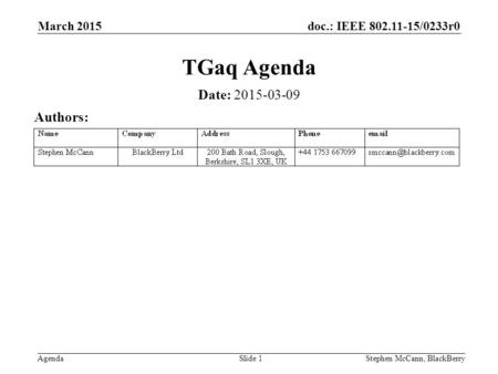Doc.: IEEE 802.11-15/0233r0 Agenda March 2015 Stephen McCann, BlackBerrySlide 1 TGaq Agenda Date: 2015-03-09 Authors: