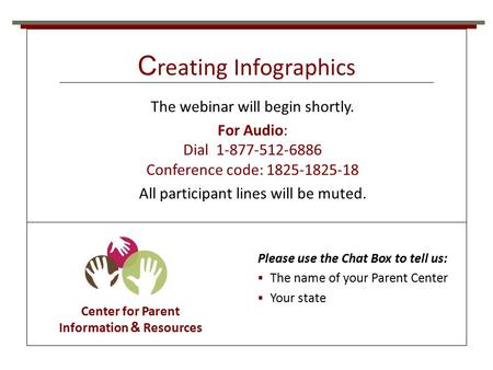 C reating Infographics Center for Parent Information & Resources The webinar will begin shortly. For Audio: Dial 1-877-512-6886 Conference code: 1825-1825-18.