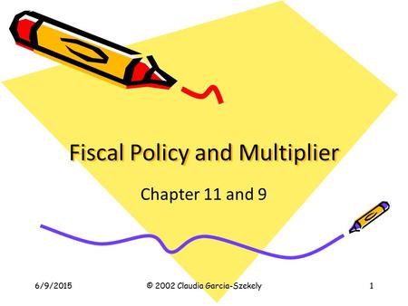 Fiscal Policy and Multiplier Chapter 11 and 9 6/9/2015© 2002 Claudia Garcia-Szekely1.