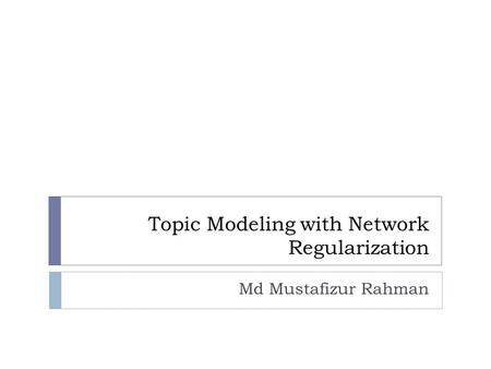 Topic Modeling with Network Regularization Md Mustafizur Rahman.