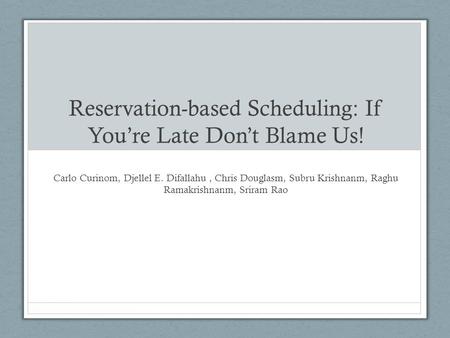 Reservation-based Scheduling: If You’re Late Don’t Blame Us! Carlo Curinom, Djellel E. Difallahu, Chris Douglasm, Subru Krishnanm, Raghu Ramakrishnanm,