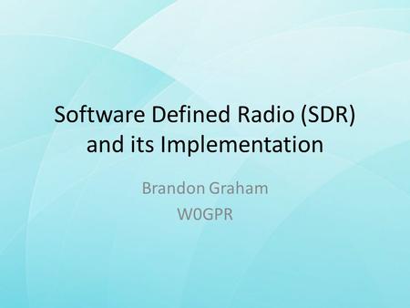 Software Defined Radio (SDR) and its Implementation Brandon Graham W0GPR.