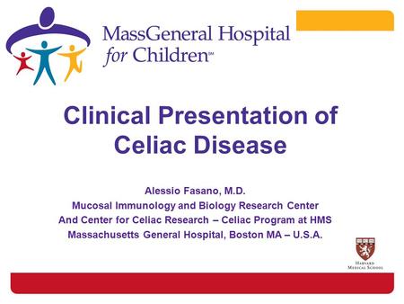 Clinical Presentation of Celiac Disease Alessio Fasano, M.D. Mucosal Immunology and Biology Research Center And Center for Celiac Research – Celiac Program.