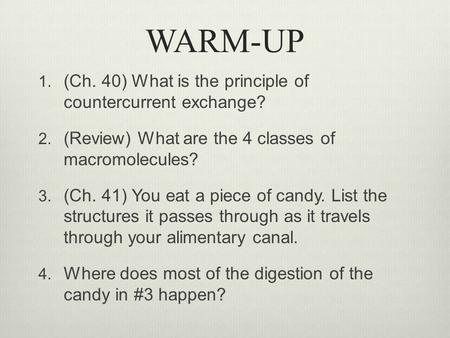 WARM-UP 1. (Ch. 40) What is the principle of countercurrent exchange? 2. (Review) What are the 4 classes of macromolecules? 3. (Ch. 41) You eat a piece.