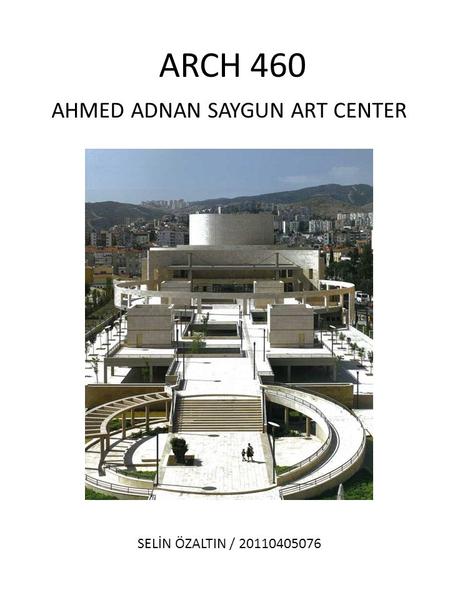 AHMED ADNAN SAYGUN ART CENTER SELİN ÖZALTIN / 20110405076 ARCH 460.