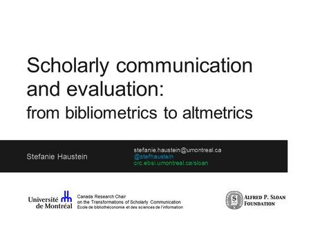 Scholarly communication and evaluation: from bibliometrics to altmetrics Stefanie crc.ebsi.umontreal.ca/sloan.