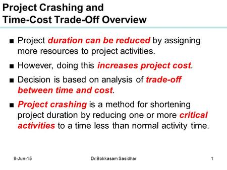 ■ Project duration can be reduced by assigning more resources to project activities. ■ However, doing this increases project cost. ■ Decision is based.