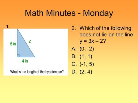 Math Minutes - Monday 2.Which of the following does not lie on the line y = 3x – 2? A.(0, -2) B.(1, 1) C.(-1, 5) D.(2, 4) 1.