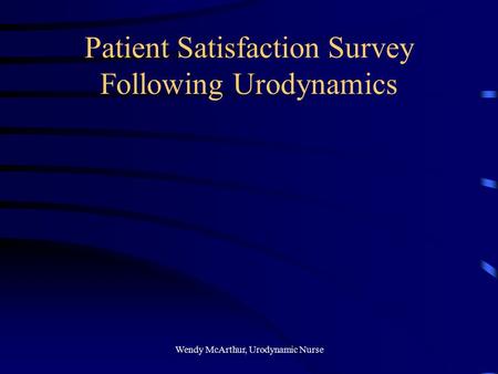 Wendy McArthur, Urodynamic Nurse Patient Satisfaction Survey Following Urodynamics.