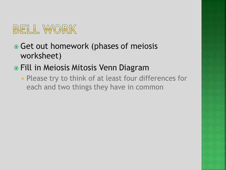  Get out homework (phases of meiosis worksheet)  Fill in Meiosis Mitosis Venn Diagram  Please try to think of at least four differences for each and.