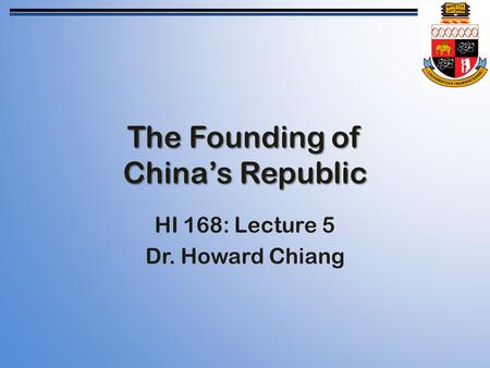The Founding of China’s Republic HI 168: Lecture 5 Dr. Howard Chiang.