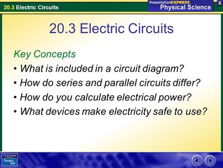 20.3 Electric Circuits Key Concepts What is included in a circuit diagram? How do series and parallel circuits differ? How do you calculate electrical.