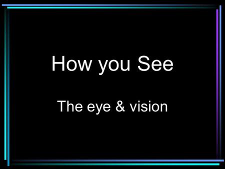 How you See The eye & vision. How You See The eye collects light from objects and projects them on the light-sensitive portion of the eye, the retina.