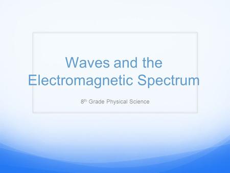 Waves and the Electromagnetic Spectrum 8 th Grade Physical Science.