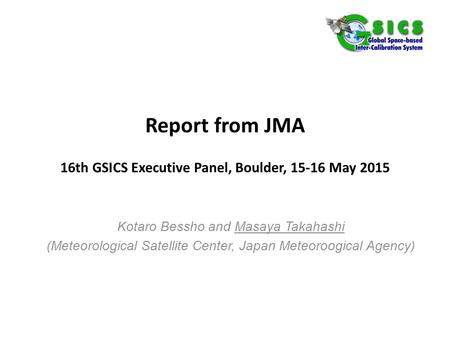 Report from JMA 16th GSICS Executive Panel, Boulder, 15-16 May 2015 Kotaro Bessho and Masaya Takahashi (Meteorological Satellite Center, Japan Meteoroogical.