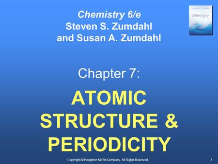 Copyright © Houghton Mifflin Company. All Rights Reserved.1 Chemistry 6/e Steven S. Zumdahl and Susan A. Zumdahl Chapter 7: ATOMIC STRUCTURE & PERIODICITY.