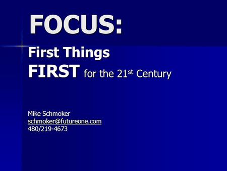 FOCUS: First Things FIRST for the 21 st Century Mike Schmoker 480/219-4673.