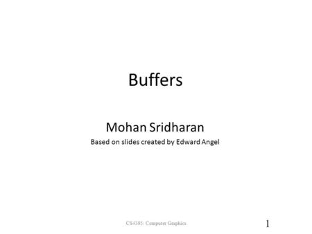 Buffers Mohan Sridharan Based on slides created by Edward Angel 1 CS4395: Computer Graphics.