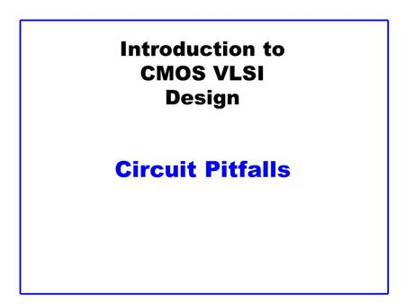 Introduction to CMOS VLSI Design Circuit Pitfalls.