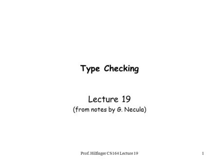 Prof. Hilfinger CS164 Lecture 191 Type Checking Lecture 19 (from notes by G. Necula)