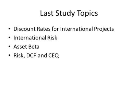Last Study Topics Discount Rates for International Projects International Risk Asset Beta Risk, DCF and CEQ.