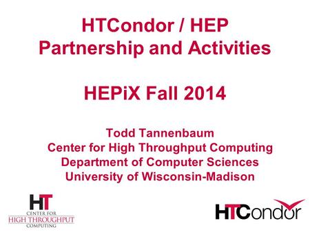 HTCondor / HEP Partnership and Activities HEPiX Fall 2014 Todd Tannenbaum Center for High Throughput Computing Department of Computer Sciences University.
