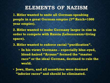ELEMENTS OF NAZISM ELEMENTS OF NAZISM 1. Hitler wanted to unite all German-speaking people in a great German empire (3 rd Reich=1000 year empire). 2. Hitler.