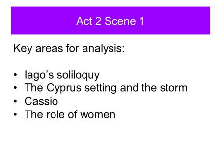 Act 2 Scene 1 Key areas for analysis: Iago’s soliloquy