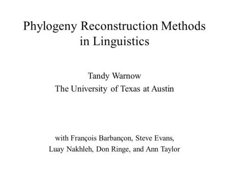 Phylogeny Reconstruction Methods in Linguistics with François Barbançon, Steve Evans, Luay Nakhleh, Don Ringe, and Ann Taylor Tandy Warnow The University.