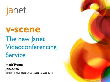 Mark Tysom Janet, UK Terena TF-MSP Meeting, Budapest 16 Sept 2014 v-scene The new Janet Videoconferencing Service.