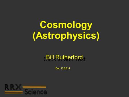 Click to add Text Cosmology (Astrophysics) Bill Rutherford Dec 12 2014.