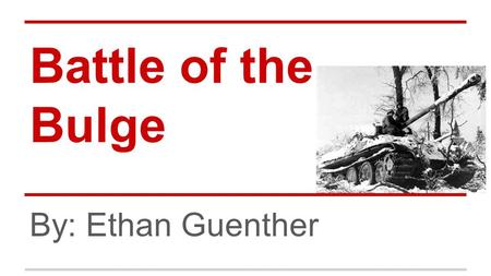 Battle of the Bulge By: Ethan Guenther. Background ●Half a year after D-Day ●Germany losing control of France ●Germany launched desperate assult.