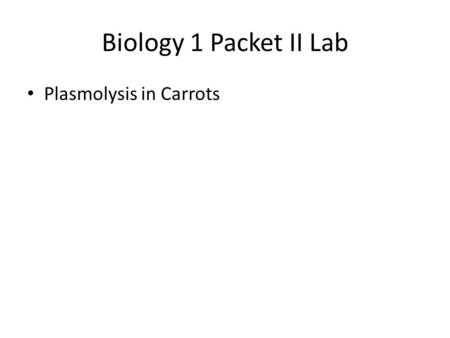 Biology 1 Packet II Lab Plasmolysis in Carrots. Copy this information on Pg. 17 in your Packet: Osmosis = Diffusion of water. Water moves from area of.