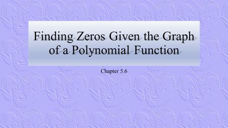 Finding Zeros Given the Graph of a Polynomial Function Chapter 5.6.