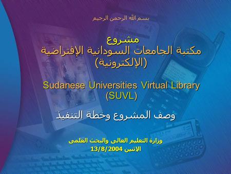 مشروع مكتبة الجامعات السودانية الإفتراضية (الإلكترونية) Sudanese Universities Virtual Library (SUVL) بسم الله الرحمن الرحيم مشروع مكتبة الجامعات السودانية.