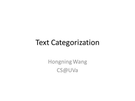 Text Categorization Hongning Wang Today’s lecture Bayes decision theory Supervised text categorization – General steps for text categorization.