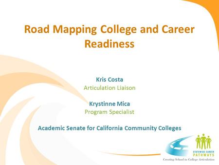 Road Mapping College and Career Readiness Kris Costa Articulation Liaison Krystinne Mica Program Specialist Academic Senate for California Community Colleges.